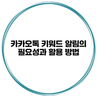 카카오톡 키워드 알림의 필요성과 활용 방법