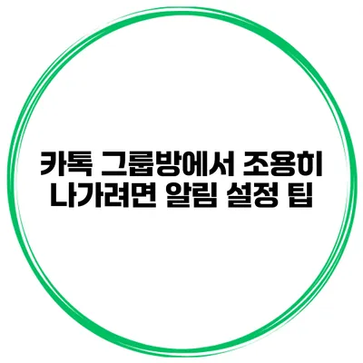 카톡 그룹방에서 조용히 나가려면? 알림 설정 팁