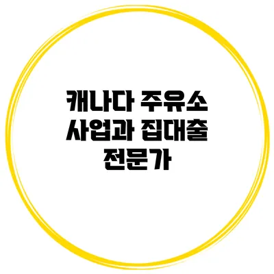 캐나다 주유소 사업과 집대출 전문가