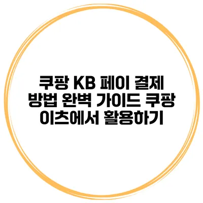 쿠팡 KB 페이 결제 방법 완벽 가이드: 쿠팡 이츠에서 활용하기