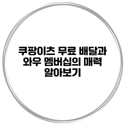쿠팡이츠 무료 배달과 와우 멤버십의 매력 알아보기
