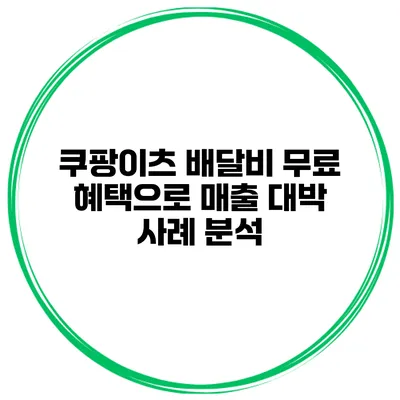 쿠팡이츠 배달비 무료 혜택으로 매출 대박 사례 분석
