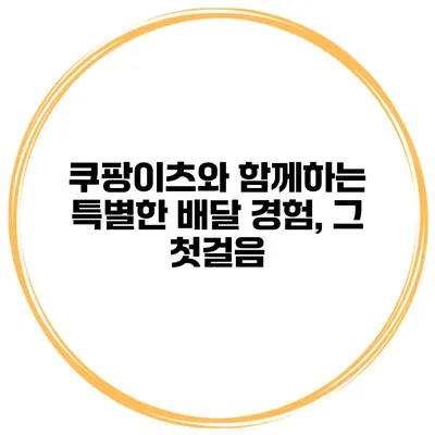 쿠팡이츠와 함께하는 특별한 배달 경험, 그 첫걸음