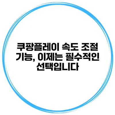 쿠팡플레이 속도 조절 기능, 이제는 필수적인 선택입니다
