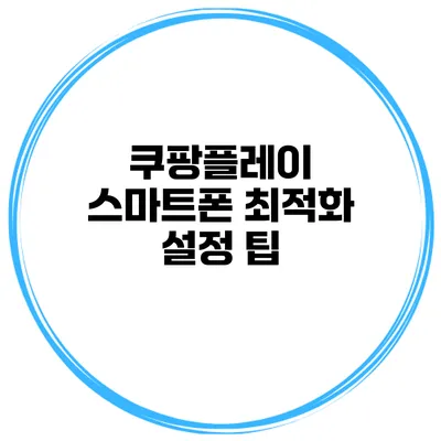 쿠팡플레이 스마트폰 최적화 설정 팁
