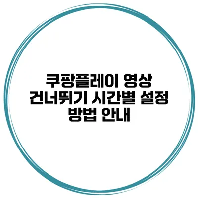 쿠팡플레이 영상 건너뛰기 시간별 설정 방법 안내