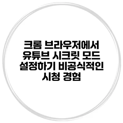 크롬 브라우저에서 유튜브 시크릿 모드 설정하기: 비공식적인 시청 경험