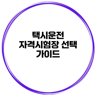 택시운전 자격시험장 선택 가이드