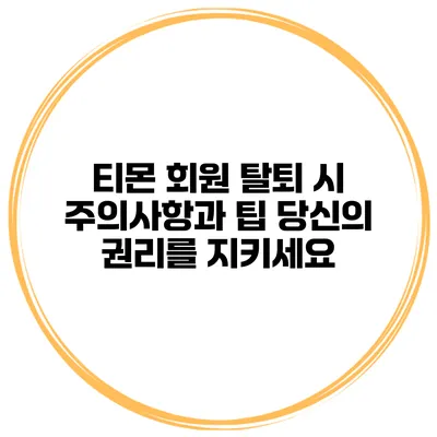 티몬 회원 탈퇴 시 주의사항과 팁: 당신의 권리를 지키세요