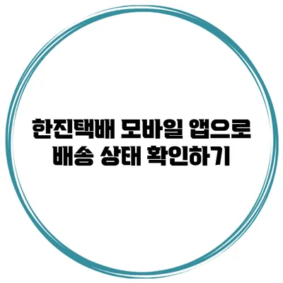 한진택배 모바일 앱으로 배송 상태 확인하기
