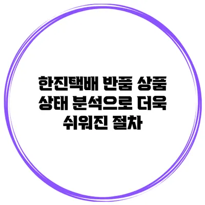 한진택배 반품 상품 상태 분석으로 더욱 쉬워진 절차