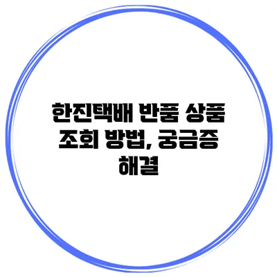 한진택배 반품 상품 조회 방법, 궁금증 해결