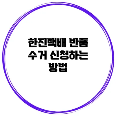 한진택배 반품 수거 신청하는 방법