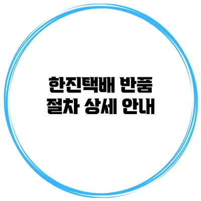 한진택배 반품 절차 상세 안내
