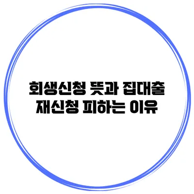 회생신청 뜻과 집대출 재신청 피하는 이유